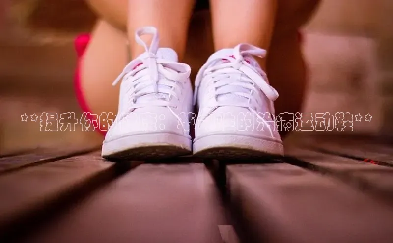 米兰体育下载地址百度网盘企业版**提升你的健康：革命性的治病运动鞋**