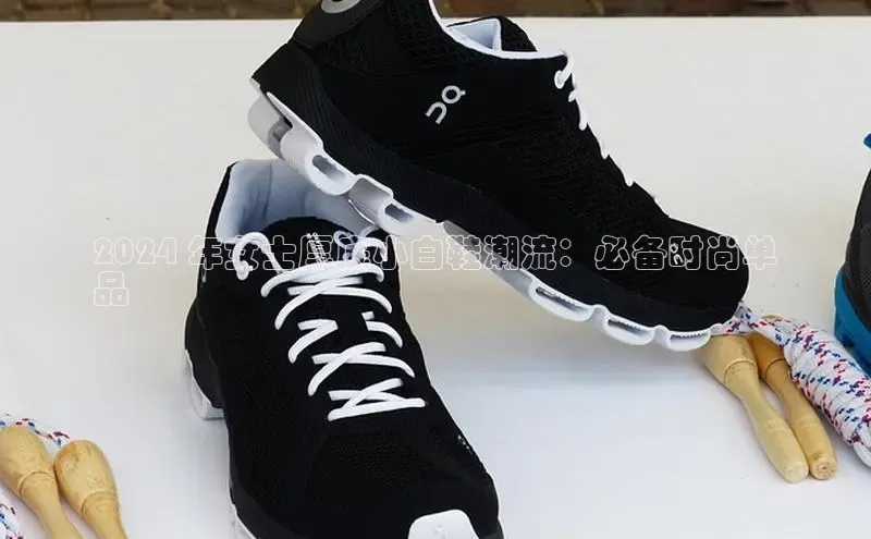 米兰体育全站百度人工翻译2024 年女士厚底小白鞋潮流：必备时尚单
品