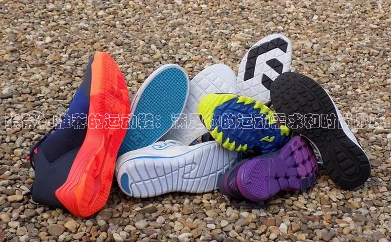 米兰·全站app登录app梯哥哥科技张静初推荐的运动鞋：满足你的运动需求和时尚品味