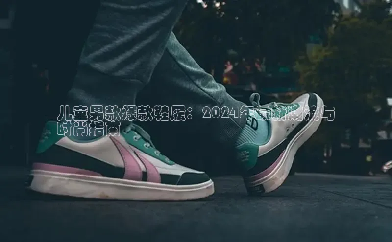 米兰体育官方APP下载普信公司儿童男款爆款鞋履：2024年最新潮流与
时尚指南