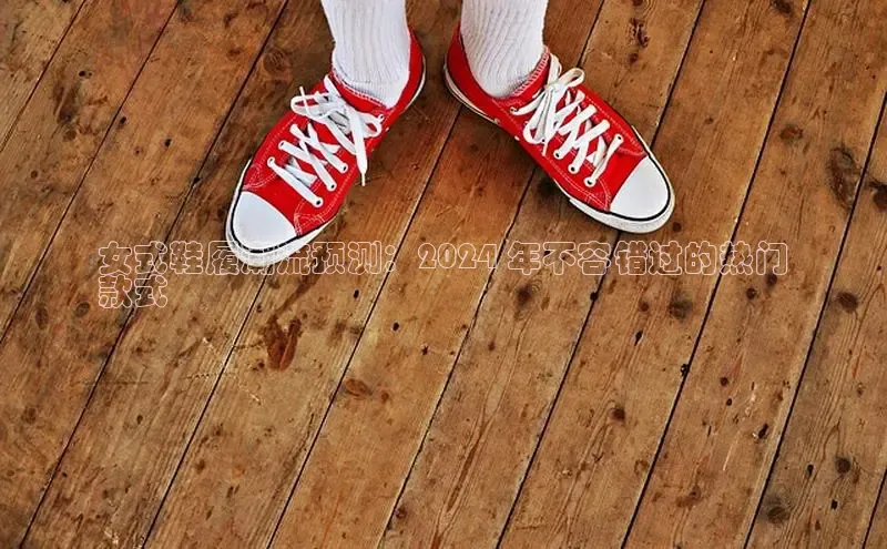 米兰app官方入口下载度小满理财女式鞋履潮流预测：2024 年不容错过的热门
款式