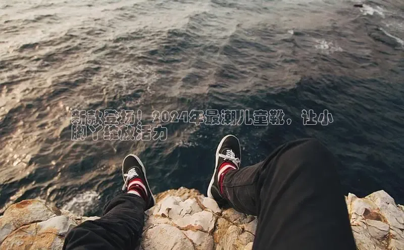 米兰官网首页登录入口哇咔哇咔文化新款登场！2024年最潮儿童靴，让小
脚丫绽放活力