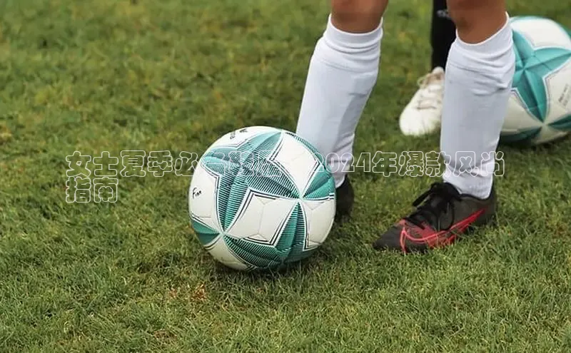 米兰app·体育登录入口百度大脑女士夏季必备鞋履：2024年爆款风尚
指南