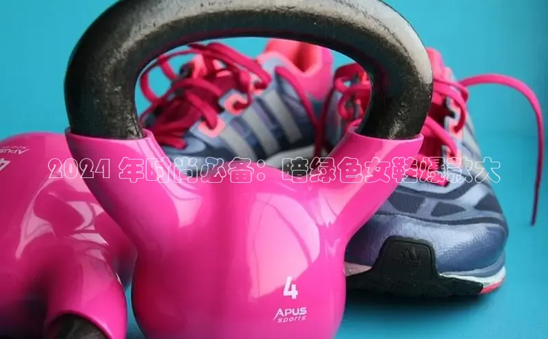 米兰体育全站app官网百度智能门户2024 年时尚必备：暗绿色女鞋爆款大
