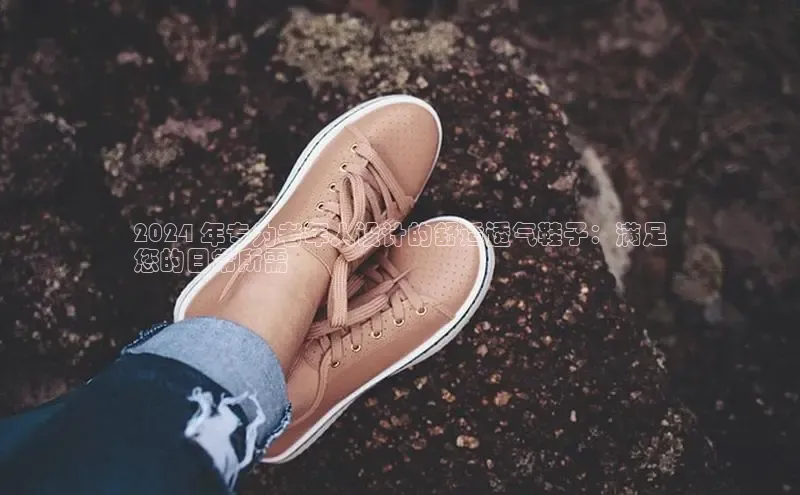 米兰手机版app下载安装华策影视2024 年专为老年人设计的舒适透气鞋子：满足
您的日常所需