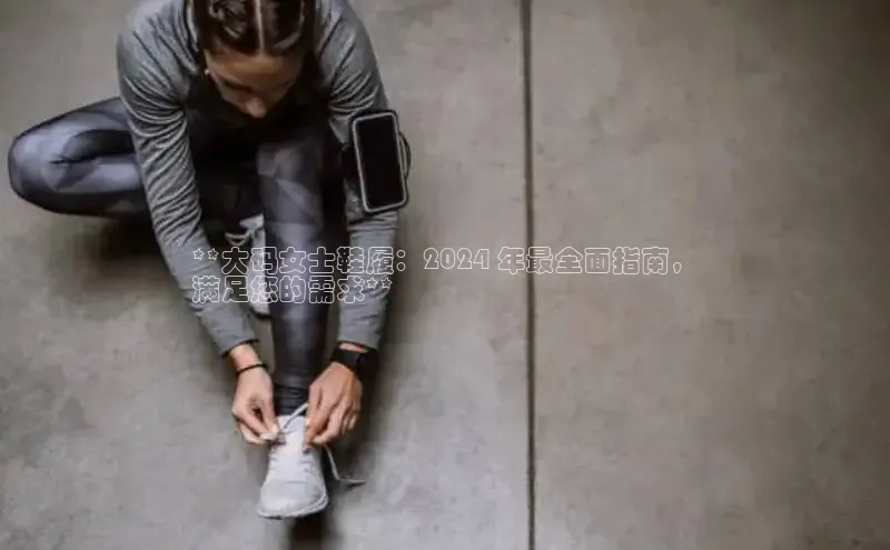 米兰手机版app下载安装百度移动开放平台**大码女士鞋履：2024 年最全面指南，
满足您的需求**