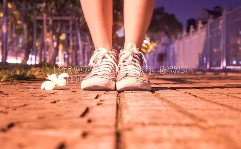 米兰体育彩票是正规的吗视觉中国耐克 2024 年款正品女鞋：时尚与
性能的完美结合