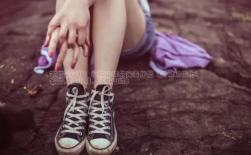 米兰体育平台赞助斯特拉斯堡W赛富乐斯安踏登山鞋：征服山峰的完美伴侣（关键词优化：
安踏，登山鞋，征服山峰）