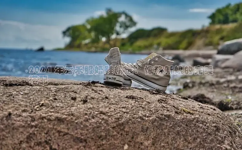 米兰体育中心如流2024 年秀禾服婚鞋精选：惊艳新娘的完美
搭配