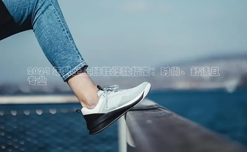 米兰官方手机app网站百家号2024 年男士上班鞋爆款指南：时尚、舒适且
专业