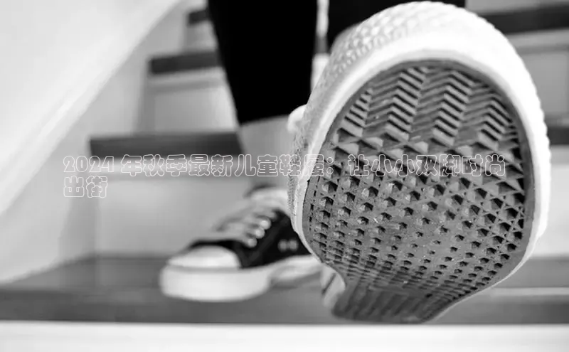 米兰体育中心如流2024 年秋季最新儿童鞋履：让小小双脚时尚
出街