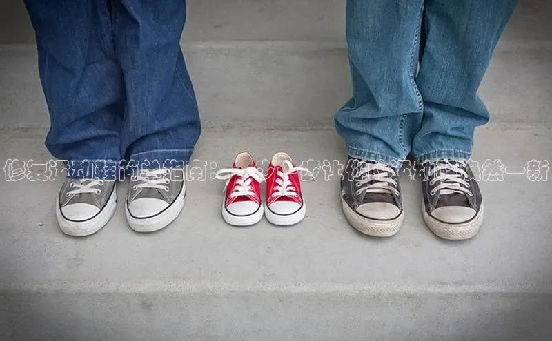 米兰app·体育登录入口猫眼修复运动鞋简单指南：一步一步让你的运动鞋焕然一新