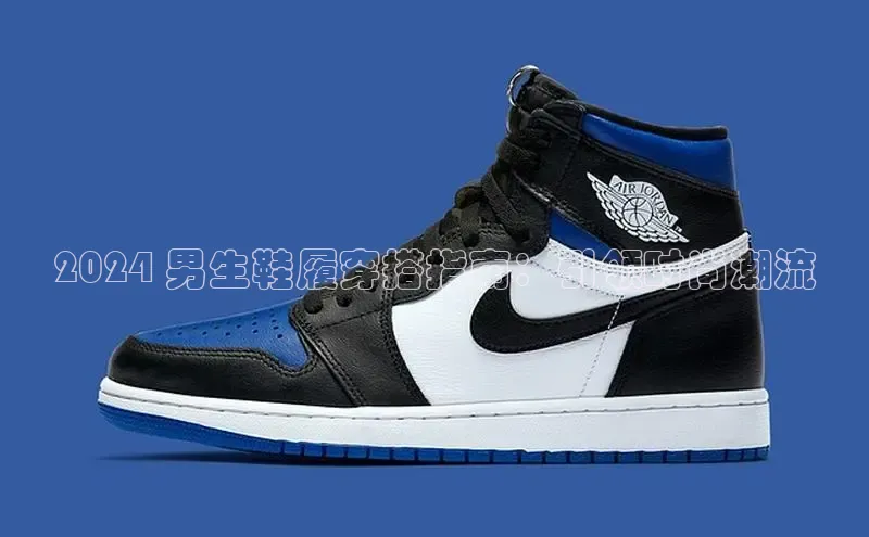 米兰网页版在线登录极氪智能科技2024 男生鞋履穿搭指南：引领时尚潮流