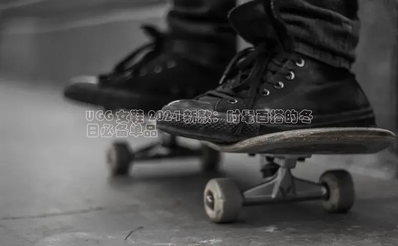 米兰在线网页版官方入口百度手机卫士UGG 女鞋 2024 新款：时髦百搭的冬
日必备单品