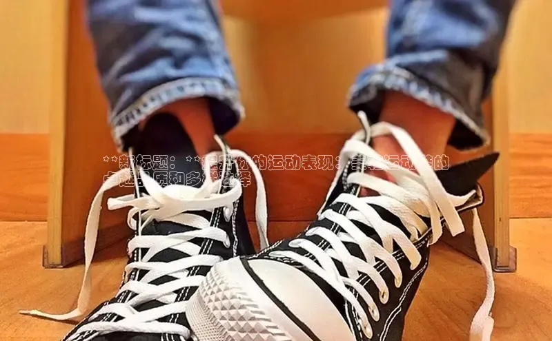 米兰体育中心挪威主权基金**新标题：**提升你的运动表现：美鞋运动鞋的
卓越品质和多样选择