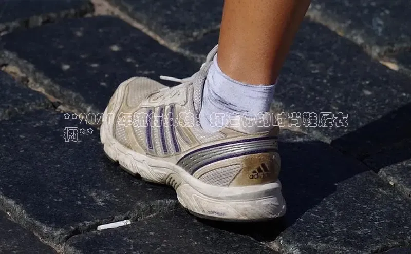 米兰·体育官方网站小米**2024 年流行女鞋：打造你的时尚鞋履衣
橱**