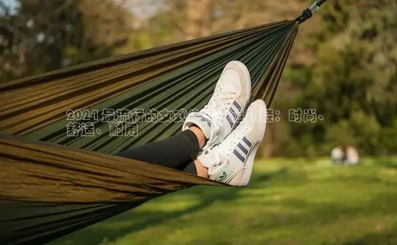米兰体育中心如流2024 最流行的女式牛筋底运动鞋：时尚、
舒适、耐用