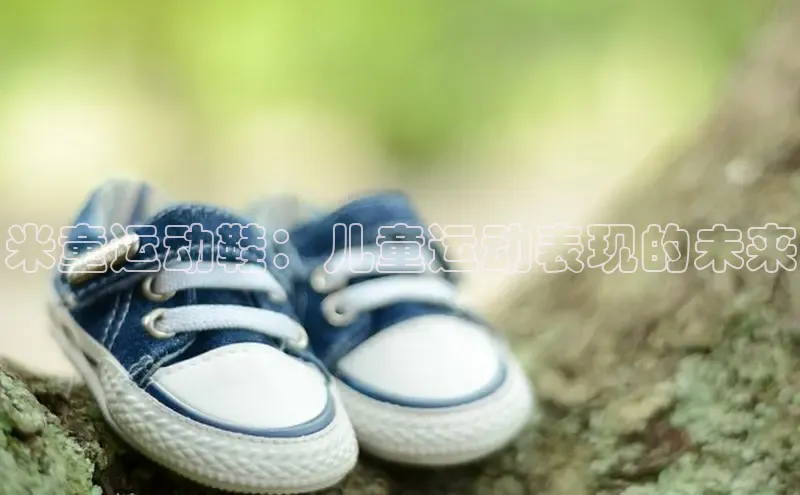 米兰app官方入口下载江铃新能源米童运动鞋：儿童运动表现的未来