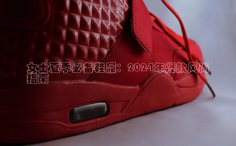 米兰官网首页登录入口哇咔哇咔文化女士夏季必备鞋履：2024年爆款风尚
指南