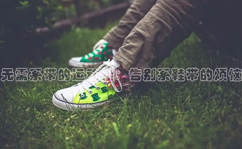 米兰·全站app登录appARGA公司无需系带的运动鞋：告别系鞋带的烦恼