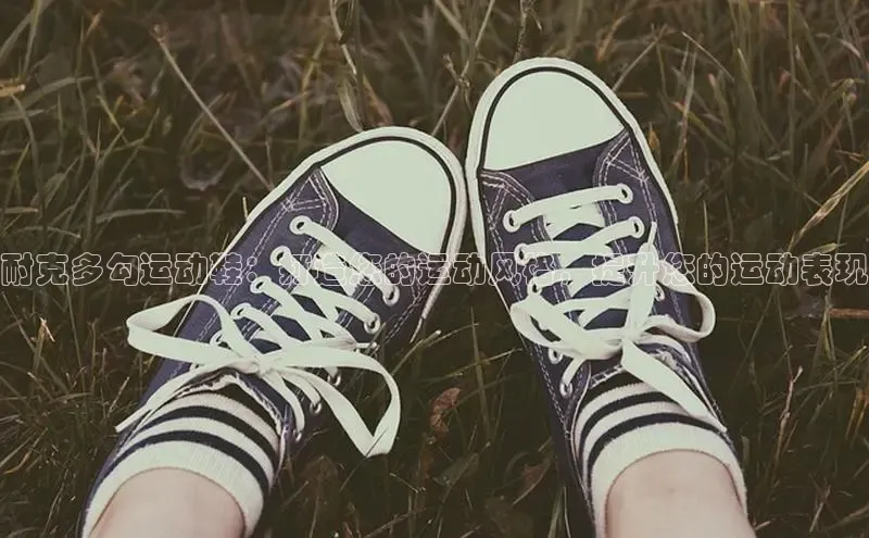 米兰体育平台赞助斯特拉斯堡W赛富乐斯耐克多勾运动鞋：打造您的运动风格，提升您的运动表现