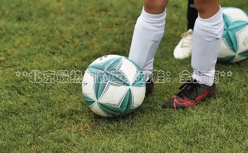 米兰体育app手机下载金山办公**北京最热门的艾运动鞋：全指南**