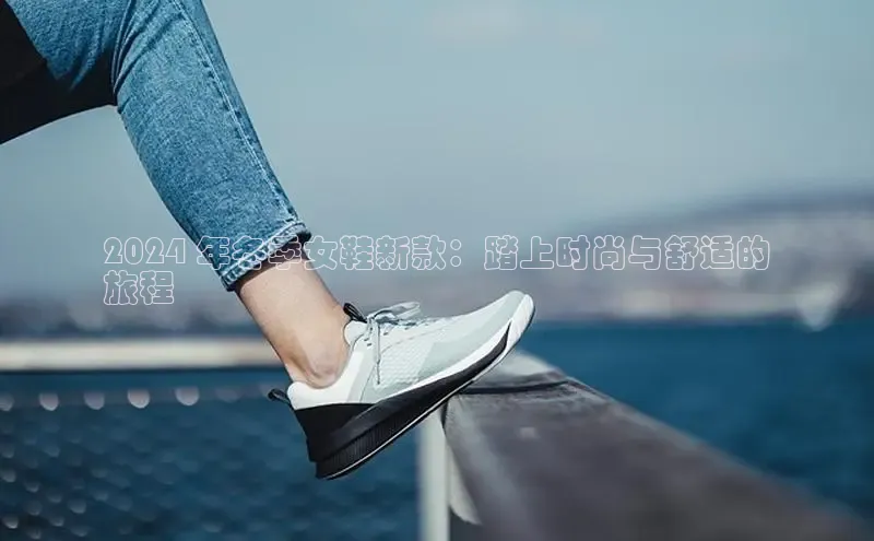 米兰app官网下载最新版光魔科技2024 年冬季女鞋新款：踏上时尚与舒适的
旅程