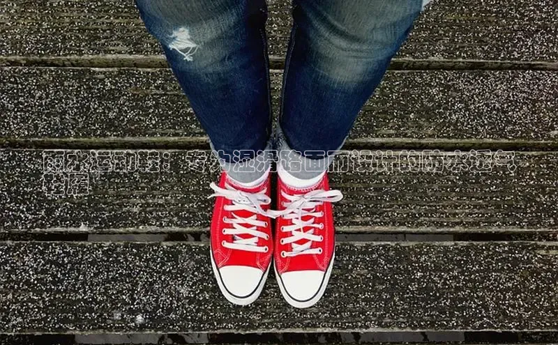 米兰官方网站直接进入路畅科技雨水运动鞋：专为湿滑路面而设计的防水透气
鞋履