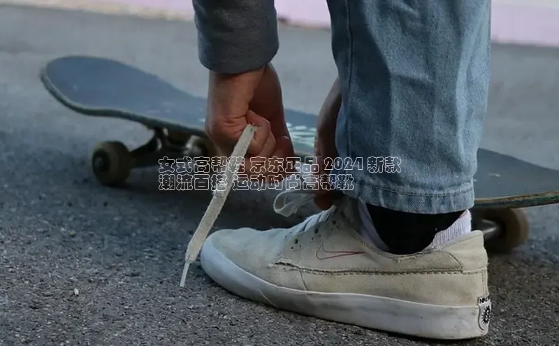 米兰app官网登录字节跳动女式高帮鞋 京东正品 2024 新款
潮流百搭 运动时尚高帮靴