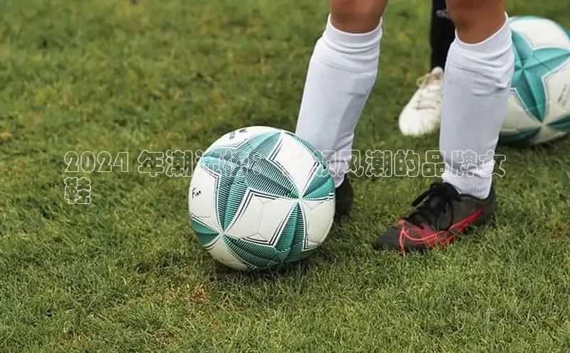 米兰官方网站直接进入观星盘2024 年潮流榜：引领风潮的品牌女
鞋