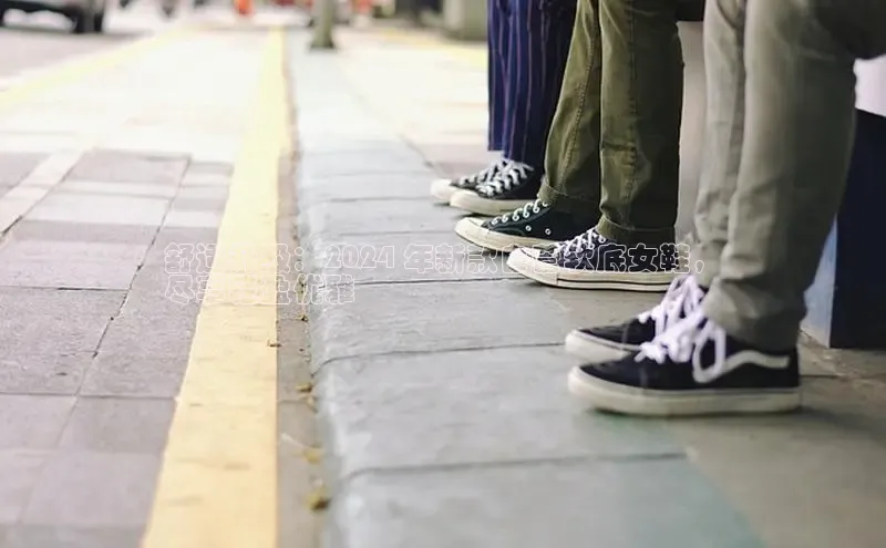 米兰体育app手机下载诸葛科技舒适升级：2024 年新款自营软底女鞋，
尽享轻盈优雅