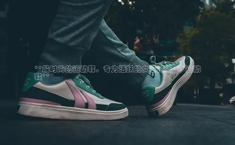 米兰·体育官方网站小米**最时尚的运动鞋，专为活跃的女童打造 - nb运动
鞋**