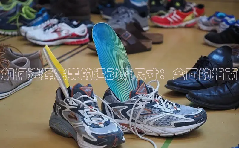 米兰体育全站轻美电器如何选择完美的运动鞋尺寸：全面的指南
