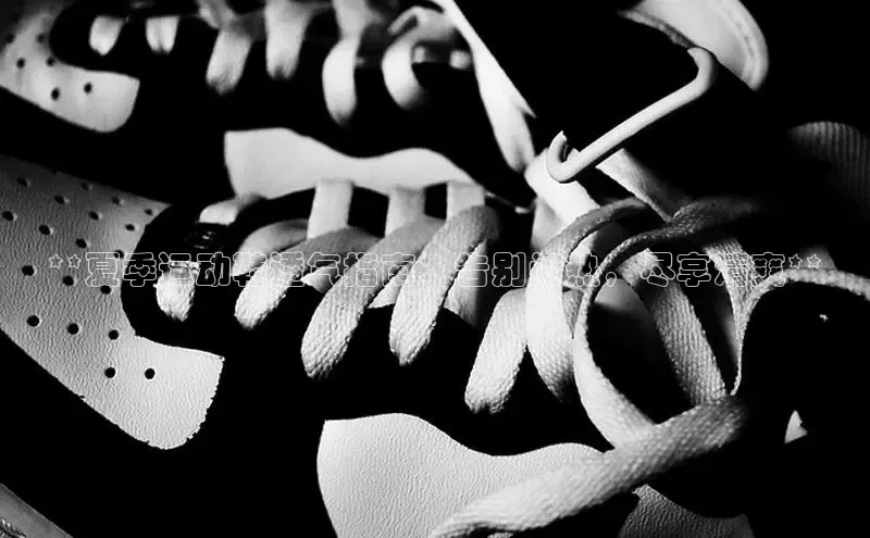 米兰网页版在线登录百度游戏开放平台**夏季运动鞋透气指南：告别闷热，尽享清爽**