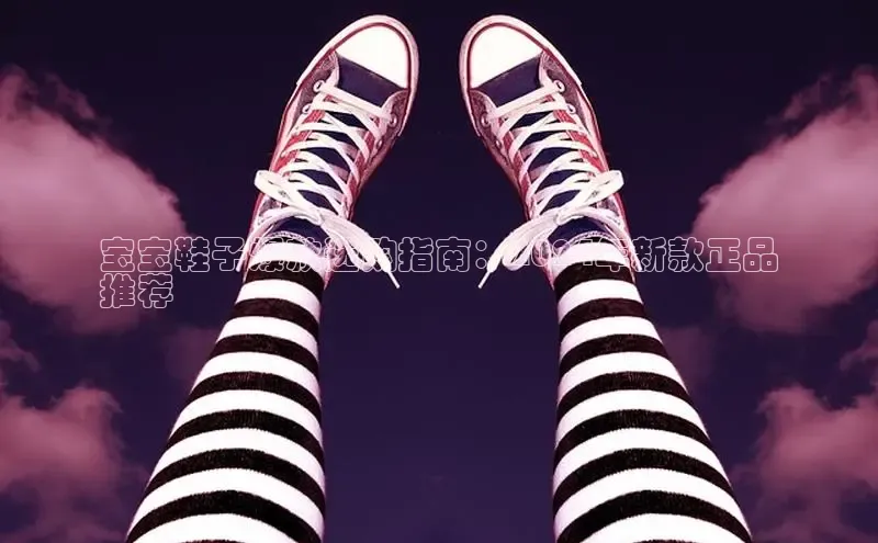 米兰app官网登录入口APP下载百度手机助手宝宝鞋子爆款选购指南：2024年新款正品
推荐