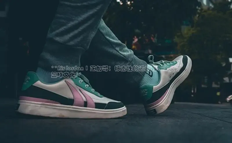 米兰官方手机app网站百家号**Air Jordan 1 芝加哥：标志性的运动鞋，定义了
篮球文化**