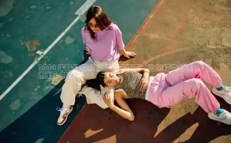 米兰体育中心如流2024 年最物超所值的鞋子指南：为您打造舒适
而划算的风格