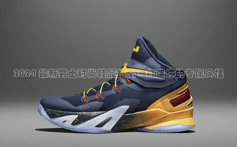 米兰app官网登录入口APP下载华扬联众2024 最新男士时尚鞋履指南：打造你的专属风格