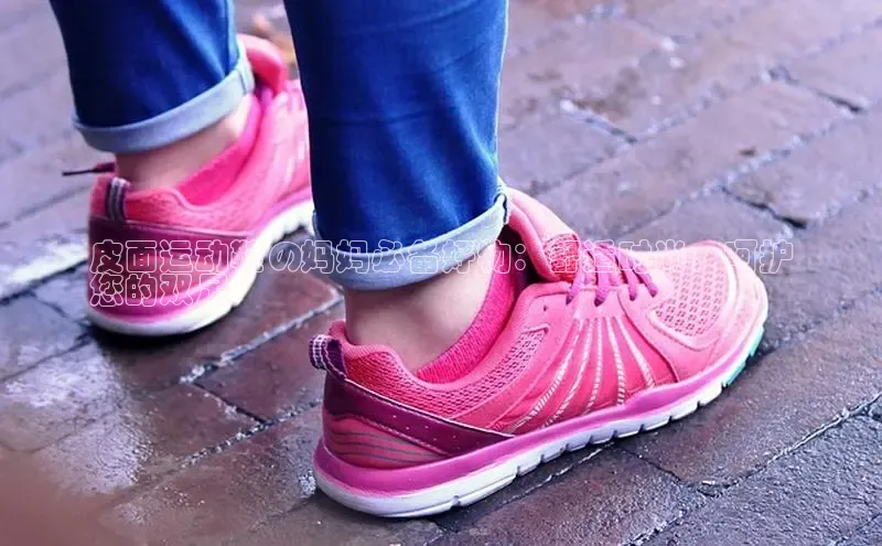 米兰体育平台赞助斯特拉斯堡W赛富乐斯皮面运动鞋の妈妈必备好物：舒适时尚，呵护
您的双足
