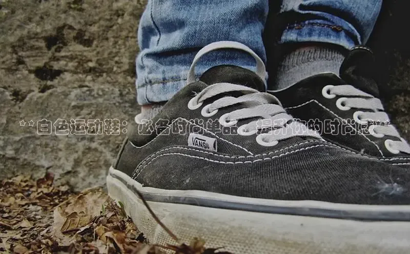 米兰体育顺丰**白色运动鞋：必备时尚单品，提升你的时尚感**