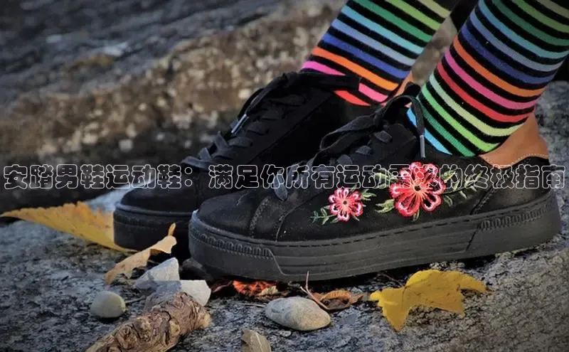 米兰体育下载地址百度搜索资源平台安踏男鞋运动鞋：满足你所有运动需求的终极指南