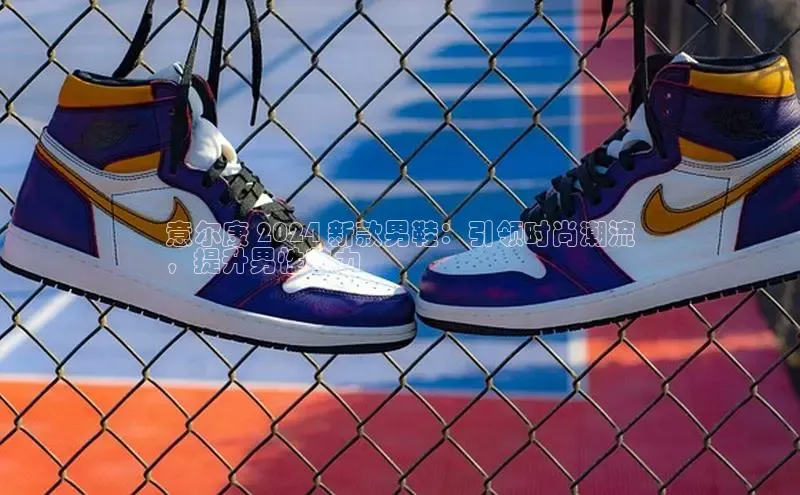 米兰体育百度百聘意尔康 2024 新款男鞋：引领时尚潮流
，提升男性魅力