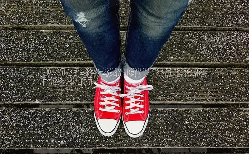 米兰全站登录入口百度游戏2024 年百搭之选：时尚与舒适兼备的
百搭鞋指南