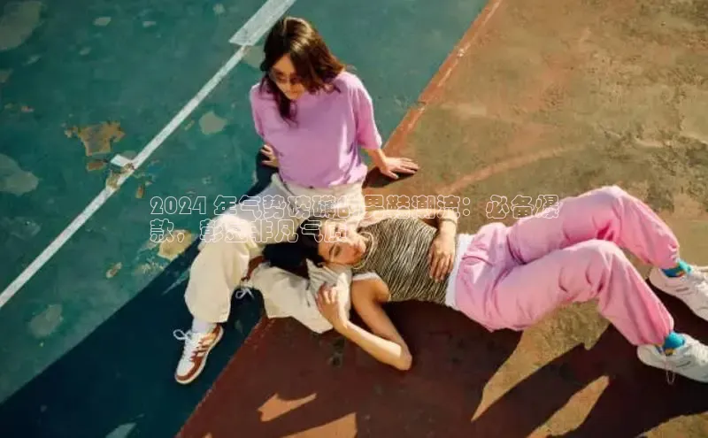 米兰app最新版本下载滴滴出行2024 年气势磅礴的男鞋潮流：必备爆
款，彰显非凡气质