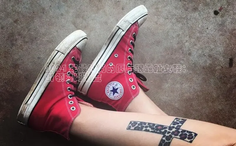 米兰·全站app登录app百度取证2024 年最时尚的厚后跟露趾女鞋：
引领时尚潮流