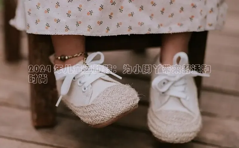 米兰体育官方APP下载百度健康2024 年儿童运动鞋：为小脚丫带来舒适和
时尚