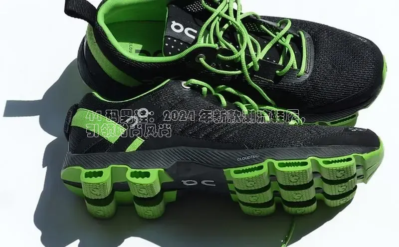 米兰官方网站直接进入观星盘44 码男鞋：2024 年新款潮流鞋履，
引领时尚风尚