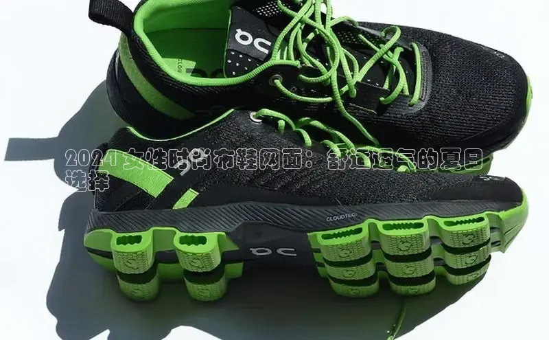 米兰app·体育登录入口百度技术学院2024 女性时尚布鞋网面：舒适透气的夏日
选择