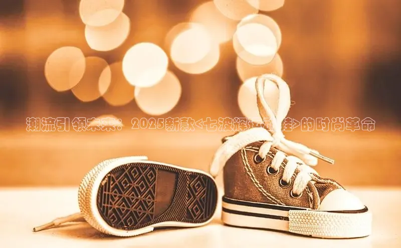米兰·全站APP登录入口百度智能云潮流引领未来：2025新款<七波辉运动鞋>的时尚革命