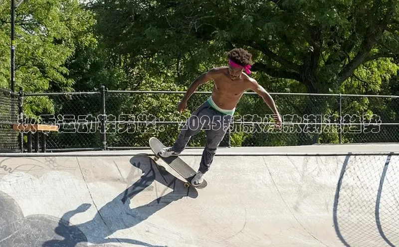 秋季运动鞋男鞋：2025新款爆款潮流趋势